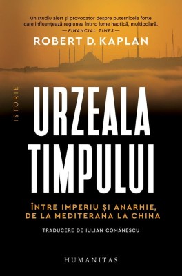 Urzeala Timpului. Intre Imperiu Si Anarhie, De La Mediterana La China, Robert D. Kaplan - Editura Humanitas foto