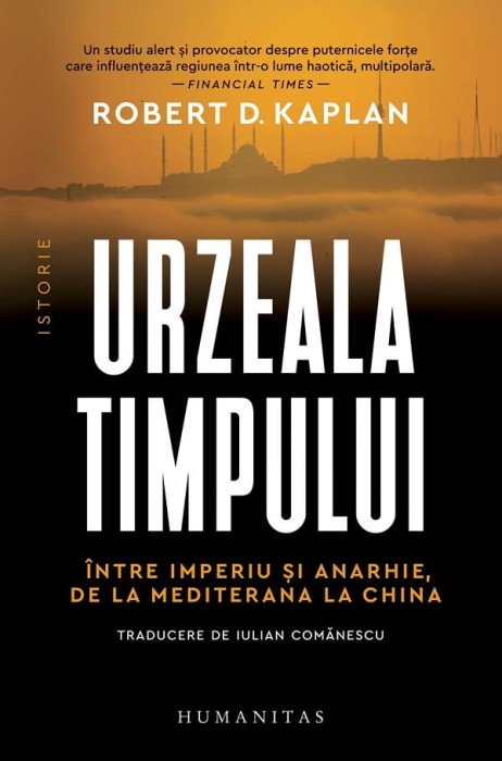 Urzeala Timpului. Intre Imperiu Si Anarhie, De La Mediterana La China, Robert D. Kaplan - Editura Humanitas