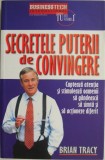 Secretele puterii de convingere. Capteaza atentia si stimuleaza oamenii sa gandeasca, sa simta si sa actioneza diferit &ndash; Brian Tracy