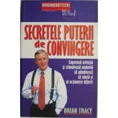 Secretele puterii de convingere. Capteaza atentia si stimuleaza oamenii sa gandeasca, sa simta si sa actioneza diferit &ndash; Brian Tracy