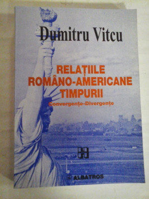 RELATIILE ROMANO-AMERICANE TIMPURII Convergente-Divergente - Dumitru Vitcu (dedicatie si autograf pentru prof. Gh. Onisoru) - Bucuresti, 2 foto