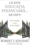 Cumpara ieftin Ce este educatia financiara... de fapt? De ce bogatii devin si mai bogati?/Robert T. Kiyosaki