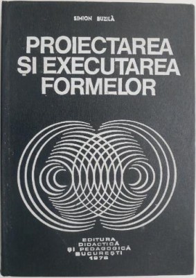 Proiectarea si executarea formelor &amp;ndash; Simion Buzila foto