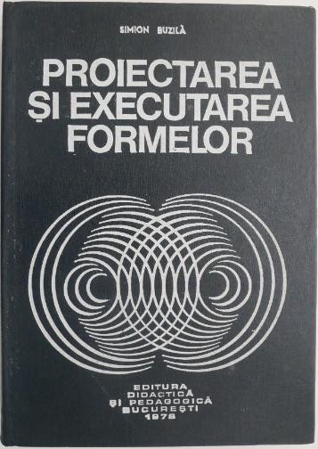 Proiectarea si executarea formelor &ndash; Simion Buzila