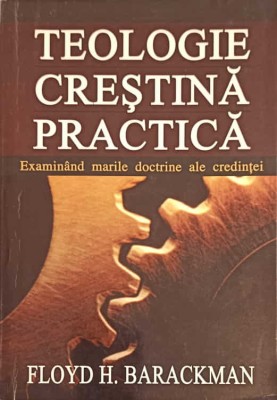 TEOLOGIE CRESTINA PRACTICA. EXAMINAND MARILE DOCTRINE ALE CREDINTEI-FLOYD H. BARACKMAN-253089 foto