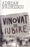 Vinovat de Iubire - Adrian Paunescu - Roman, Beletristica, Carte de Colectie, Editura 2010, Limba Romana