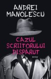 Cazul scriitorului disparut - Andrei Manolescu - Editura Humanitas