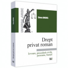 Drept privat roman. Izvoare, procedura civila, persoane, bunuri - Elena Anghel foto