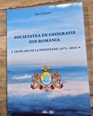 Societatea de geografie din Romania. 150 de ani de la infiintare (1875-2025) - Ion Cioroiu