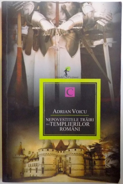 NEPOVESTITELE TRAIRI ALE TEMPLIERILOR ROMANI de ADRIAN VOICU , 2011