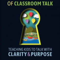 Unlocking the Power of Classroom Talk: Teaching Kids to Talk with Clarity and Purpose