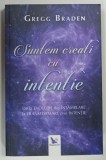 SUNTEM CREATI CU INTENTIE de GREGG BRADEN , 2017 * DEDICATIE