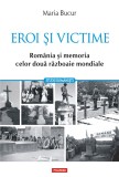 Eroi și victime. Rom&acirc;nia și memoria celor două războaie mondiale - Maria Bucur - Editura Polirom