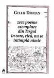 Zece poeme exemplare din Tirgul in care, cica, nu se intimpla nimic/Gellu Dorian