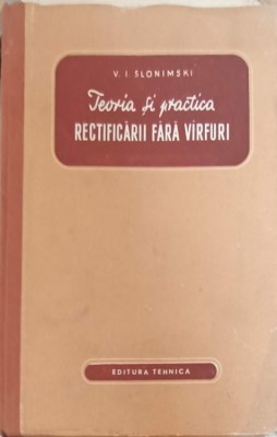 TEORIA SI PRACTICA RECTIFICARII FARA VARFURI-V.I. SLONIMSKI-241706 foto