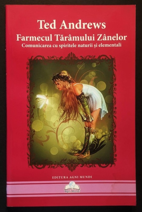 rara COMUNICAREA cu SPIRITELE NATURII si ELEMENTALI &ndash; Ted Andrews FARMECUL TARAMULUI ZANELOR. cu Exercitii. 240 pag 2013 Agni Mundi Magie Ezoterism