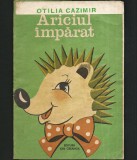 ARICI / ARICIUL &Icirc;MPĂRAT DE OTILIA CAZIMIR - CARTE DE COLORAT PENTRU COPII CU ILUSTRAȚII COLOR ȘI VERSURI - EDITURA ION CREANGĂ