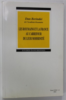 LES ROUMAINS ET LA FRANCE AU CARREFOUR DE LEUR MODERNITE par DAN BERINDEI , 2002 , LIPSA PAGINA DE TITLU * foto