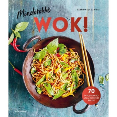 Mind&amp;ouml;r&amp;ouml;kk&amp;eacute; WOK! - 70 &amp;iacute;nycsikland&amp;oacute; &amp;aacute;zsiai &amp;eacute;s f&amp;uacute;zi&amp;oacute;s recept - Sabrina Sue Daniels foto