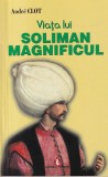 Andre Clot - Viata lui Soliman Magnificul