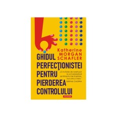 Ghidul perfec&Aring;&pound;ionistei pentru pierderea controlului - Katherine Morgan Schafler