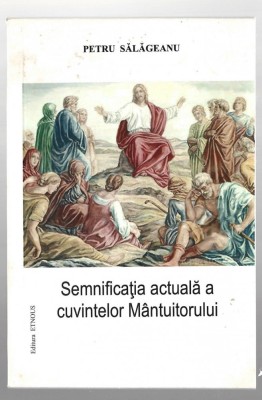Semnificatia actuala a cuvintelor Mantuitorului - pr. Petru Sălăgeanu, ed. Etnous, 2012 foto