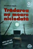 Christhard Lapple - Tradarea nu moare niciodata. Marturii din culisele Stasi
