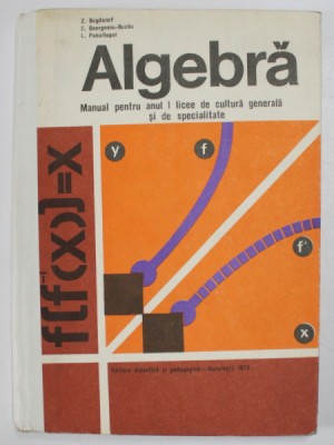 ALGEBRA , MANUAL PENTRU ANUL I LICEE DE CULTURA GENERALA SI DE SPECIALITATE de Z. BOGDANOF ...L. PANAITOPOL , 1973 foto