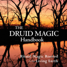 The Druid Magic Handbook: Ritual Magic Rooted in the Living Earth