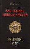 Sub semnul Marelui Stefan. Hemeieni (1470) - Ion Lupu - Carte