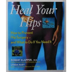 HEAL YOUR HIPS , HOW TO PREVENT HIP SURGERY - AND WHAT TO DO IF YOU NEED IT by ROBERT KLAPPER and LYNDA HUEY , 1999