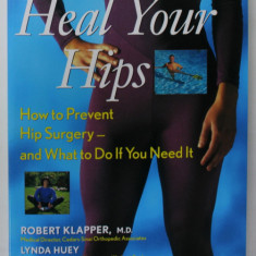 HEAL YOUR HIPS , HOW TO PREVENT HIP SURGERY - AND WHAT TO DO IF YOU NEED IT by ROBERT KLAPPER and LYNDA HUEY , 1999