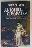 ANTONIU SI CLEOPATRA , ADEVARUL DIN SPATELE CELEI MAI FRUMOASE POVESTI DE DRAGOSTE DIN LUMEA ANTICA de DIAN PRESTON , 2023