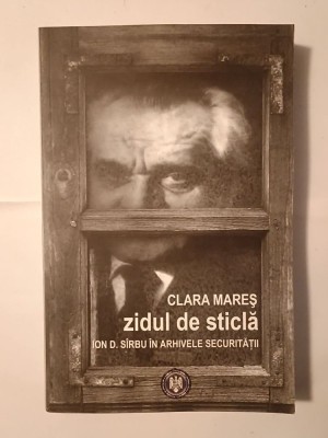 Clara Mareș - Zidul de sticlă: Ion D. S&amp;icirc;rbu &amp;icirc;n arhivele Securității (2011) foto