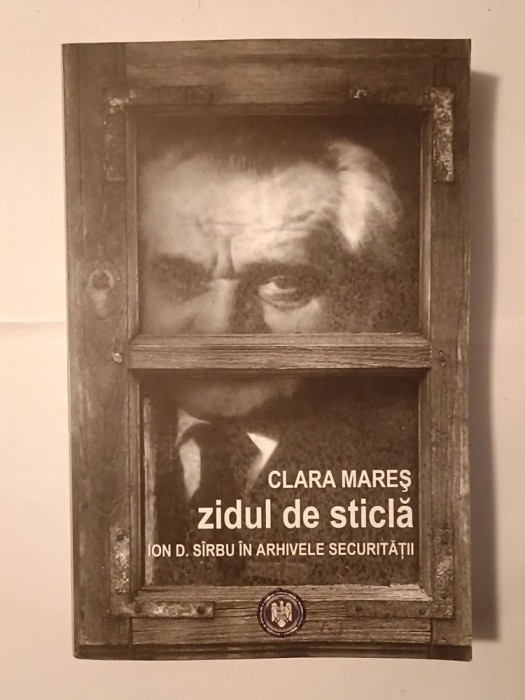 Clara Mareș - Zidul de sticlă: Ion D. S&icirc;rbu &icirc;n arhivele Securității (2011)