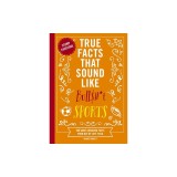 True Facts That Sound Like Bull$#*t: Sports: 500 Game-Changing Facts from Out of Left Field
