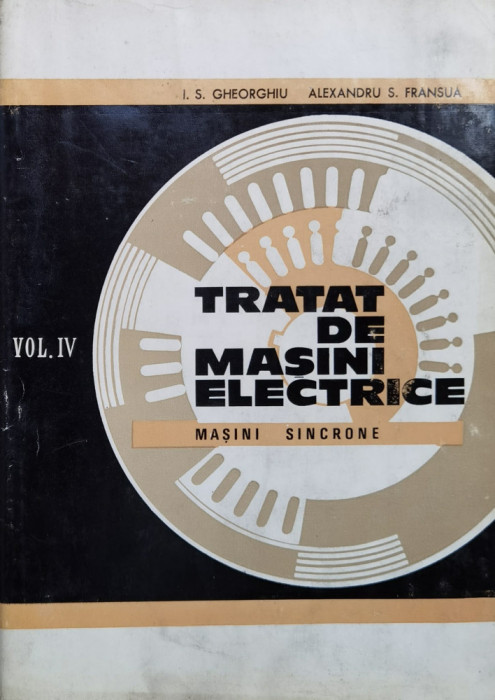 Tratat De Masini Electrice Vol.iv Masini Sincrone - I.s. Gheorghiu Al.s. Fransua ,559837