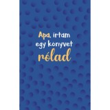 Apa, &iacute;rtam egy k&ouml;nyvet r&oacute;lad