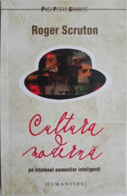 Cultura moderna pe intelesul oamenilor inteligenti &amp;ndash; Roger Scruton foto