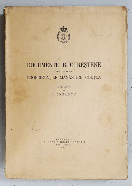 DOCUMENTE BUCURESTENE PRIVITOARE LA PROPRIETATILE MANASTIRII COLTEA I. IONASCU - BUCURESTI, 1941