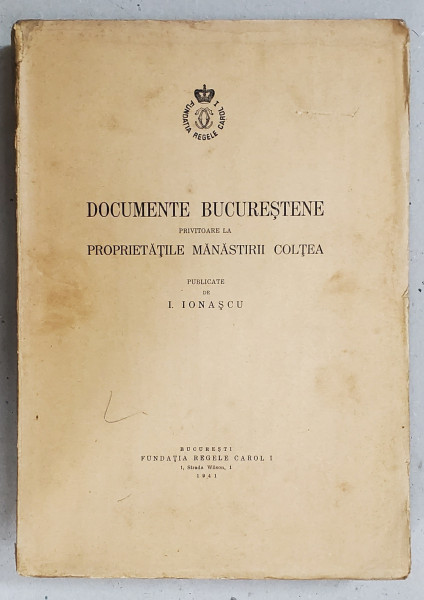 DOCUMENTE BUCURESTENE PRIVITOARE LA PROPRIETATILE MANASTIRII COLTEA I. IONASCU - BUCURESTI, 1941