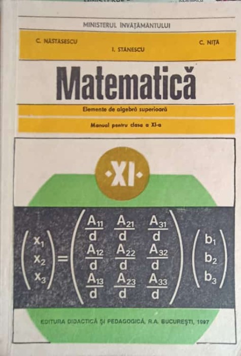 MATEMATICA, ELEMENTE DE ALGEBRA SUPERIOARA. MANUAL PENTRU CLASA A XI-A-C. NASTASESCU, I. STANESCU, C. NITA-335514