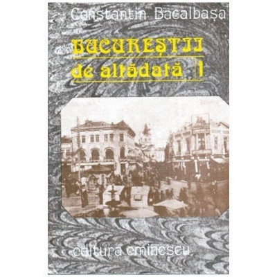 Constantin Bacalbasa - Bucurestii de altadata vol.I (1871-1877) - 100204 foto