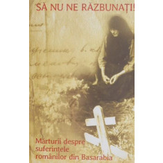 Sa nu ne razbunati! Marturii despre suferintele romanilor din Basarabia (fara DVD)