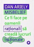 Misbelief. Ce ii face pe oamenii rationali sa creada lucruri irationale - Dan Ariely - Publica