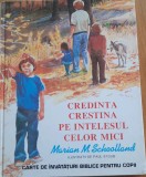 Credinta Crestina pe Intelesul Celor Mici - Marian M. Schoolland T9 - Carte Crestinism