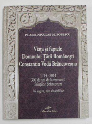 VIATA SI FAPTELE DOMNULUI TARII ROMANESTI CONSTANTIN VODA BRANCOVEANU de NICULAE M. POPESCU , 2013 foto