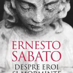 Despre eroi si morminte - Ernesto Sabato