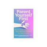 Parent Yourself First: Raise Confident, Compassionate Kids by Becoming the Parent You Wish You'd Had