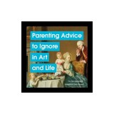 Parenting Advice to Ignore in Art and Life